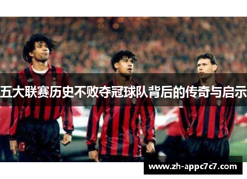 五大联赛历史不败夺冠球队背后的传奇与启示 五大联赛历史不败夺冠球队背后的传奇与启示
