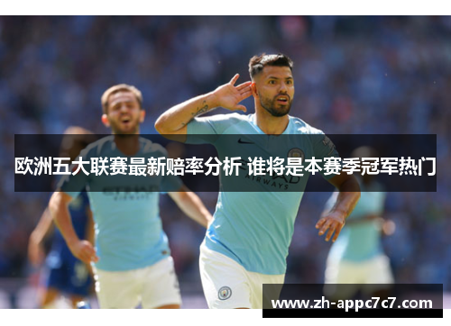 欧洲五大联赛最新赔率分析 谁将是本赛季冠军热门