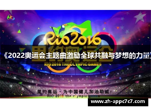 《2022奥运会主题曲激励全球共融与梦想的力量》